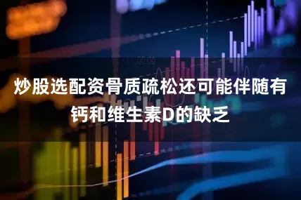 炒股选配资骨质疏松还可能伴随有钙和维生素D的缺乏