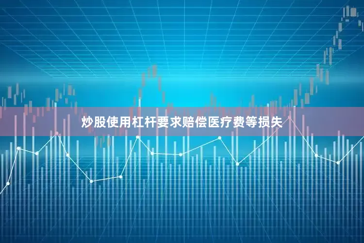 炒股使用杠杆要求赔偿医疗费等损失