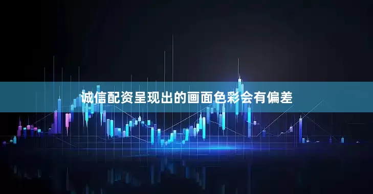 诚信配资呈现出的画面色彩会有偏差