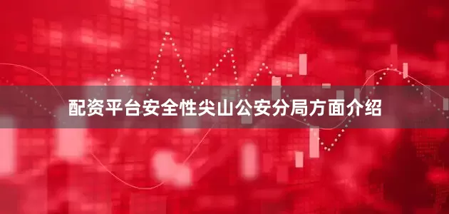 配资平台安全性尖山公安分局方面介绍
