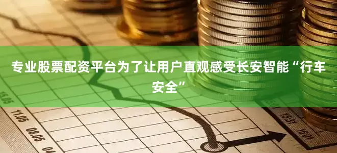 专业股票配资平台为了让用户直观感受长安智能“行车安全”