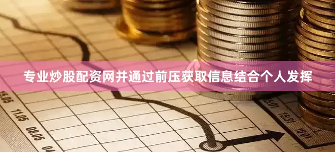 专业炒股配资网并通过前压获取信息结合个人发挥