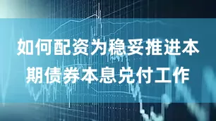 如何配资为稳妥推进本期债券本息兑付工作
