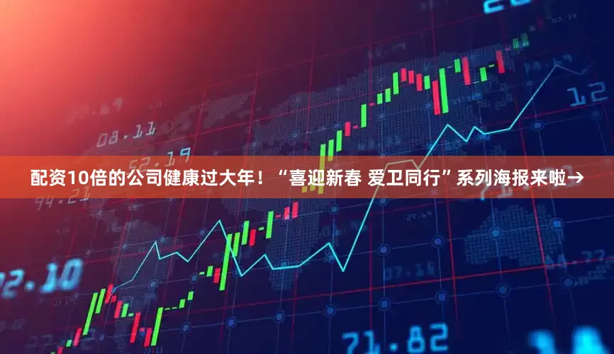 配资10倍的公司健康过大年！“喜迎新春 爱卫同行”系列海报来啦→