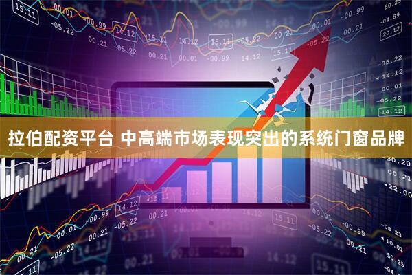 拉伯配资平台 中高端市场表现突出的系统门窗品牌