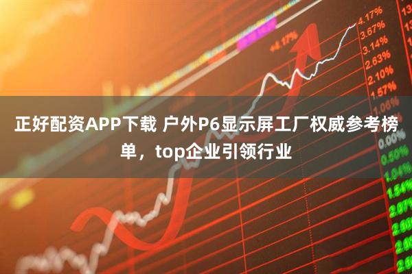 正好配资APP下载 户外P6显示屏工厂权威参考榜单，top企业引领行业