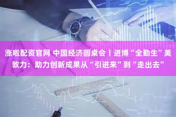 涨啦配资官网 中国经济圆桌会丨进博“全勤生”美敦力：助力创新成果从“引进来”到“走出去”