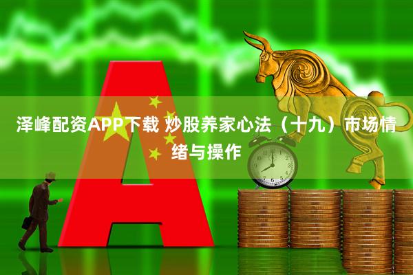 泽峰配资APP下载 炒股养家心法（十九）市场情绪与操作