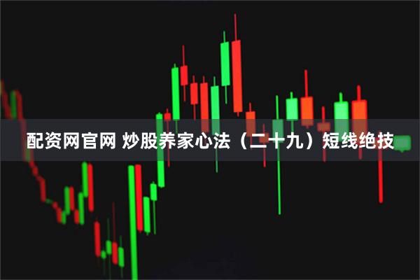 配资网官网 炒股养家心法（二十九）短线绝技