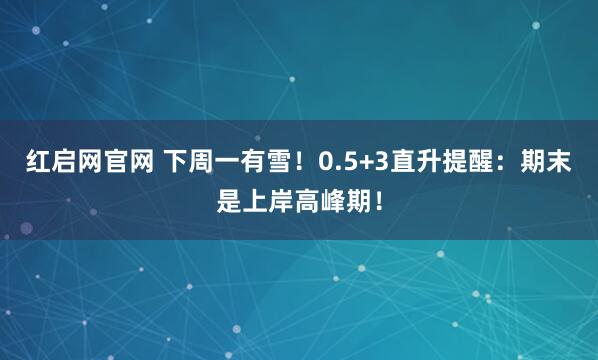 红启网官网 下周一有雪！0.5+3直升提醒：期末是上岸高峰期！